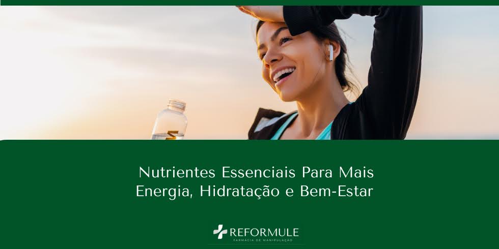Nutrientes Essenciais Para Mais Energia, Hidratação e Bem-Estar